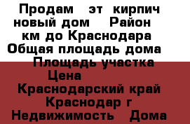 Продам 2-эт. кирпич. новый дом  › Район ­ 1 км до Краснодара › Общая площадь дома ­ 220 › Площадь участка ­ 10 › Цена ­ 7 999 999 - Краснодарский край, Краснодар г. Недвижимость » Дома, коттеджи, дачи продажа   
